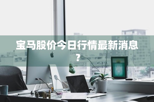 宝马股价今日行情最新消息?