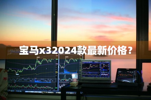 宝马x32024款最新价格?