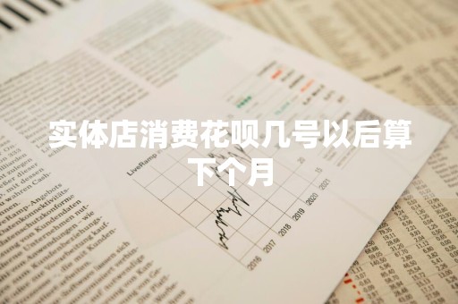 实体店消费花呗几号以后算下个月