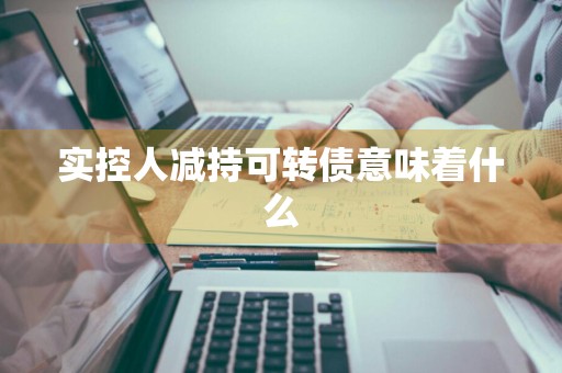 实控人减持可转债意味着什么