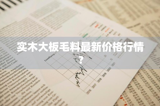 实木大板毛料最新价格行情？