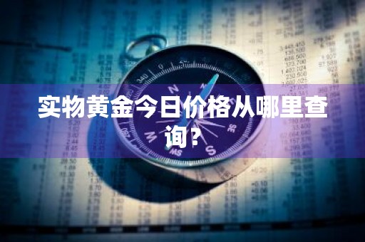 实物黄金今日价格从哪里查询？