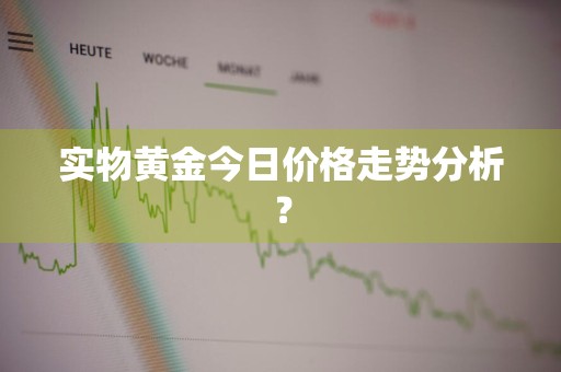 实物黄金今日价格走势分析？