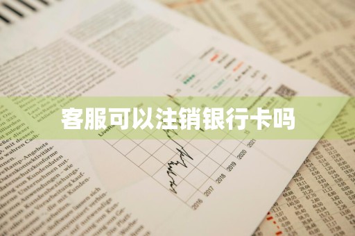 客服可以注销银行卡吗