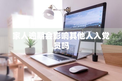 家人逾期会影响其他人入党员吗