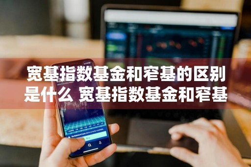 宽基指数基金和窄基的区别是什么 宽基指数基金和窄基的区别是什么意思