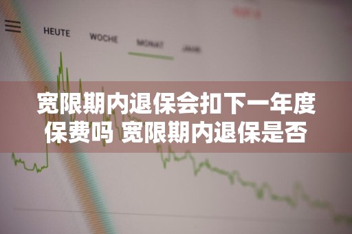 宽限期内退保会扣下一年度保费吗 宽限期内退保是否要扣除当期保费