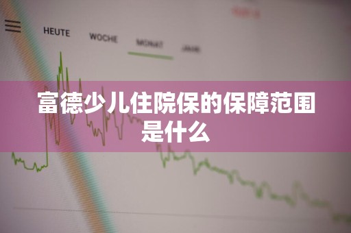 富德少儿住院保的保障范围是什么