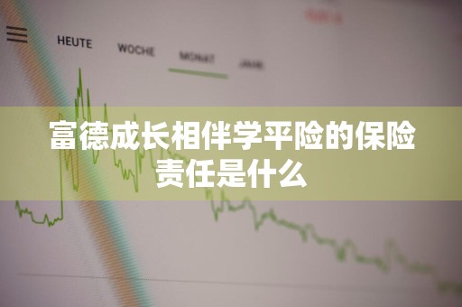 富德成长相伴学平险的保险责任是什么
