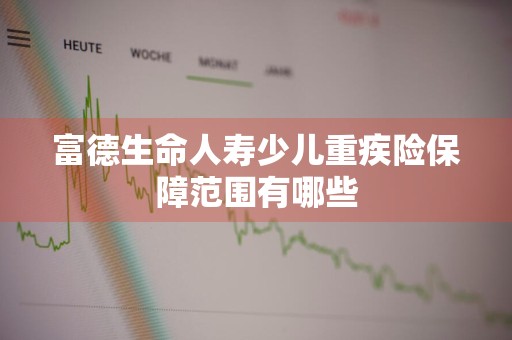 富德生命人寿少儿重疾险保障范围有哪些