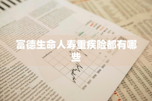 富德生命人寿重疾险都有哪些
