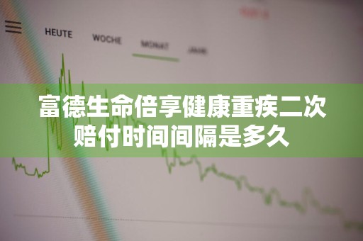 富德生命倍享健康重疾二次赔付时间间隔是多久