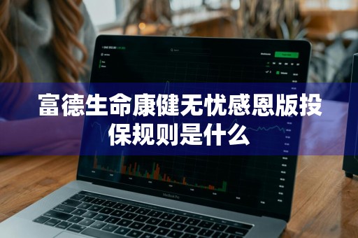 富德生命康健无忧感恩版投保规则是什么
