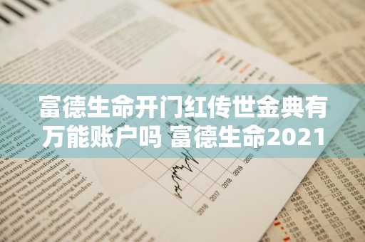 富德生命开门红传世金典有万能账户吗 富德生命2021开门红传世金典