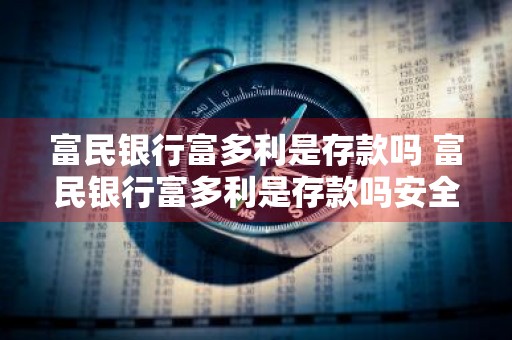 富民银行富多利是存款吗 富民银行富多利是存款吗安全吗