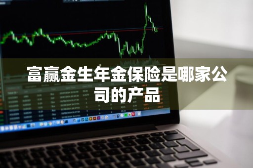 富赢金生年金保险是哪家公司的产品