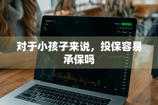 对于小孩子来说，投保容易承保吗