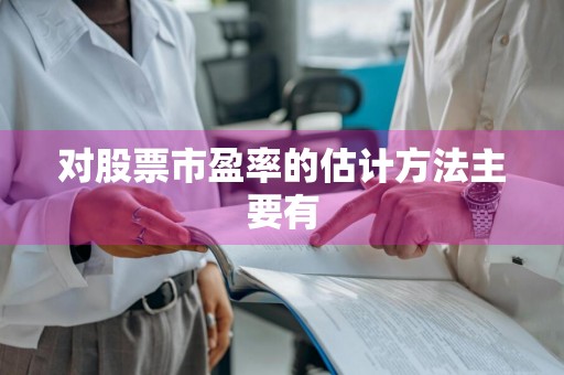 对股票市盈率的估计方法主要有
