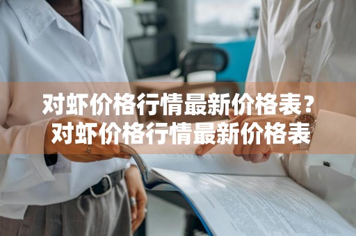 对虾价格行情最新价格表？ 对虾价格行情最新价格表图片