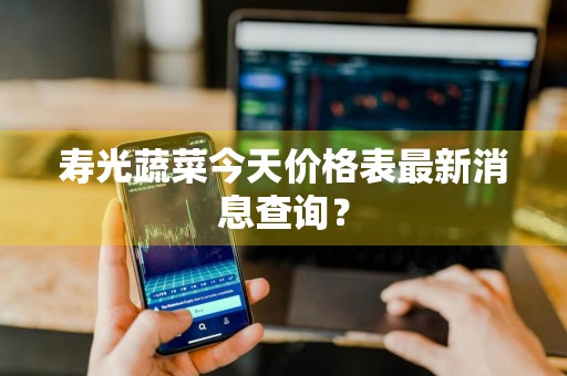 寿光蔬菜今天价格表最新消息查询？