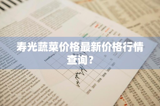 寿光蔬菜价格最新价格行情查询？