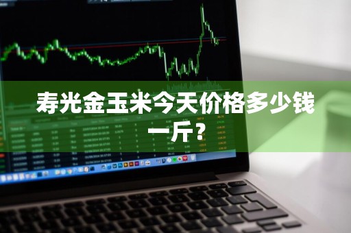 寿光金玉米今天价格多少钱一斤？