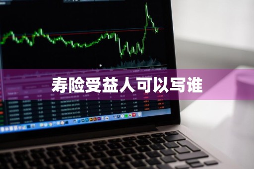 寿险受益人可以写谁
