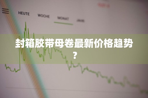 封箱胶带母卷最新价格趋势？