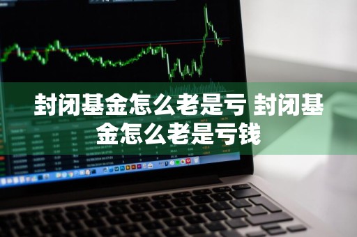 封闭基金怎么老是亏 封闭基金怎么老是亏钱