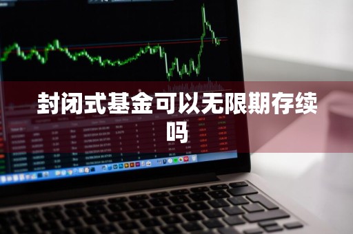 封闭式基金可以无限期存续吗