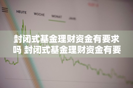 封闭式基金理财资金有要求吗 封闭式基金理财资金有要求吗知乎