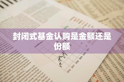 封闭式基金认购是金额还是份额