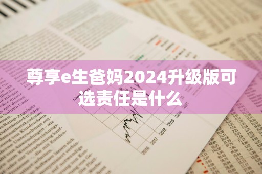 尊享e生爸妈2024升级版可选责任是什么