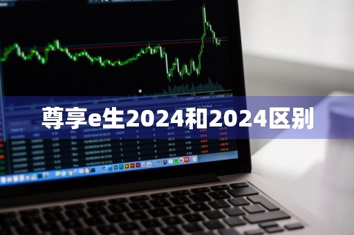 尊享e生2024和2024区别