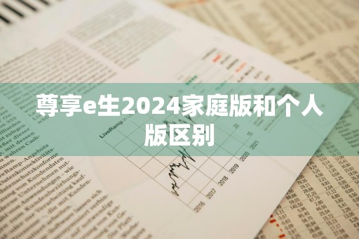 尊享e生2024家庭版和个人版区别