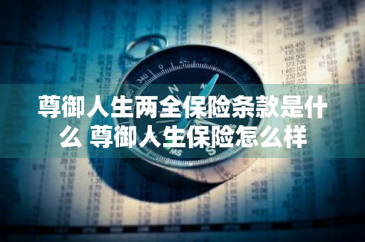 尊御人生两全保险条款是什么 尊御人生保险怎么样