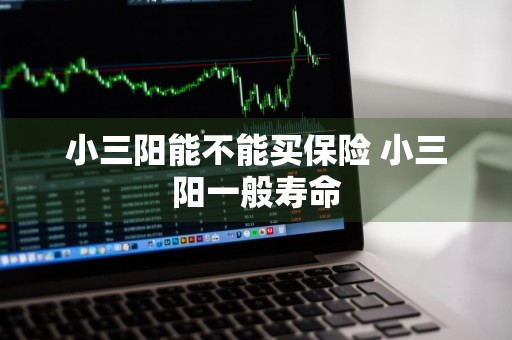 小三阳能不能买保险 小三阳一般寿命