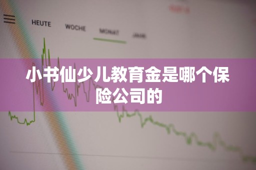 小书仙少儿教育金是哪个保险公司的
