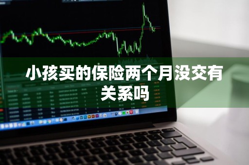 小孩买的保险两个月没交有关系吗