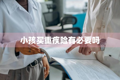 小孩买重疾险有必要吗