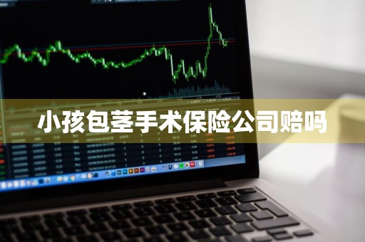 小孩包茎手术保险公司赔吗