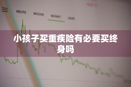 小孩子买重疾险有必要买终身吗