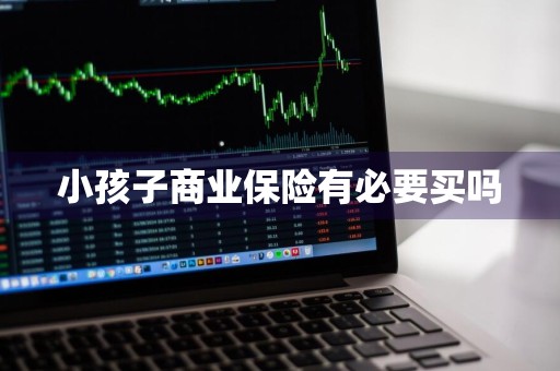 小孩子商业保险有必要买吗