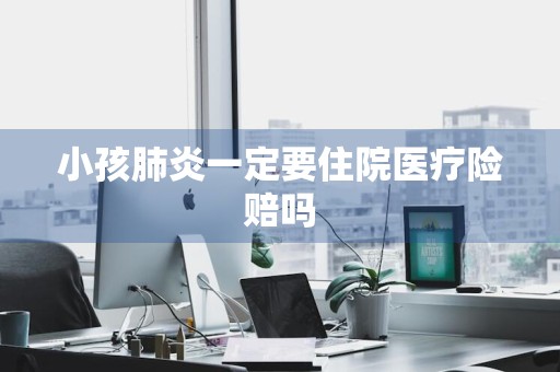 小孩肺炎一定要住院医疗险赔吗