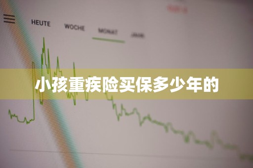 小孩重疾险买保多少年的