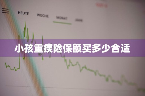 小孩重疾险保额买多少合适