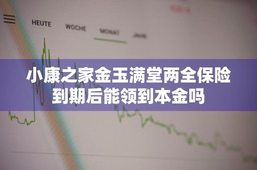 小康之家金玉满堂两全保险到期后能领到本金吗
