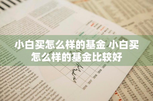 小白买怎么样的基金 小白买怎么样的基金比较好