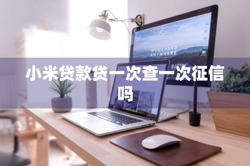 小米贷款贷一次查一次征信吗