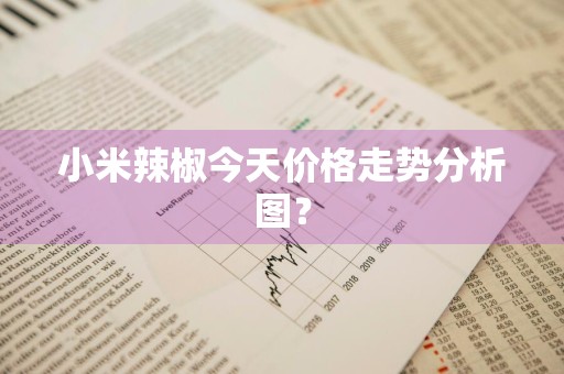 小米辣椒今天价格走势分析图？